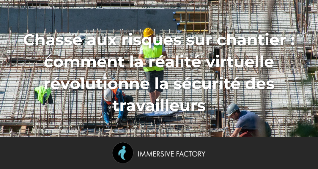 Chasse aux risques sur chantier : comment la réalité virtuelle révolutionne la sécurité des travailleurs