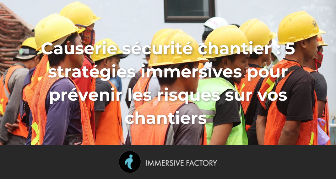 Causerie sécurité chantier : 5 stratégies immersives pour prévenir les risques sur vos chantiers