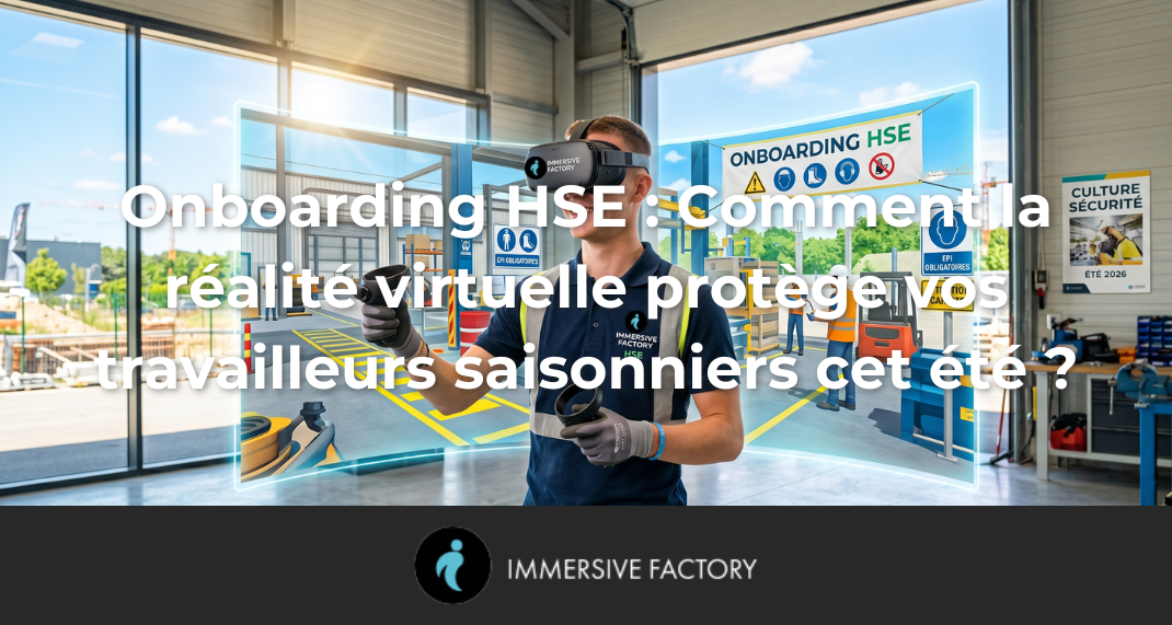 Onboarding HSE : Comment la réalité virtuelle protège vos travailleurs saisonniers cet été ?