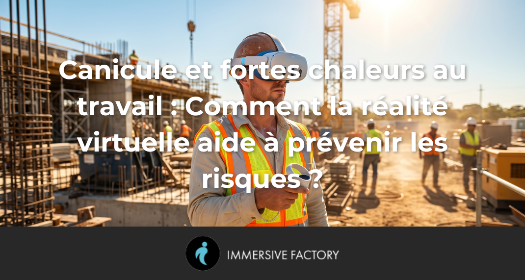 Canicule et fortes chaleurs au travail : Comment la réalité virtuelle aide à prévenir les risques ?